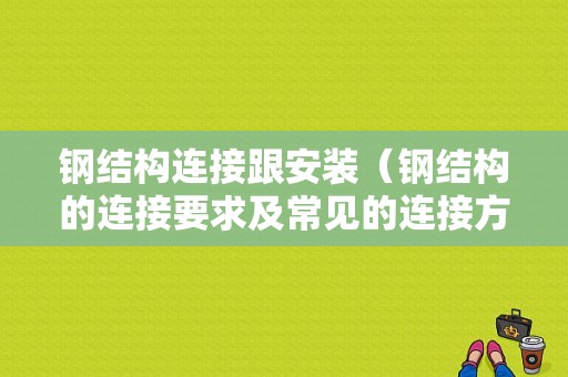 钢结构连接跟安装（钢结构的连接要求及常见的连接方法优劣比较）