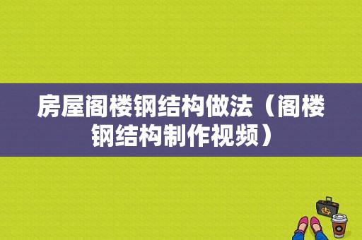 房屋阁楼钢结构做法（阁楼钢结构制作视频）