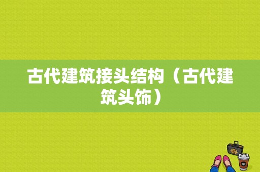 古代建筑接头结构（古代建筑头饰）