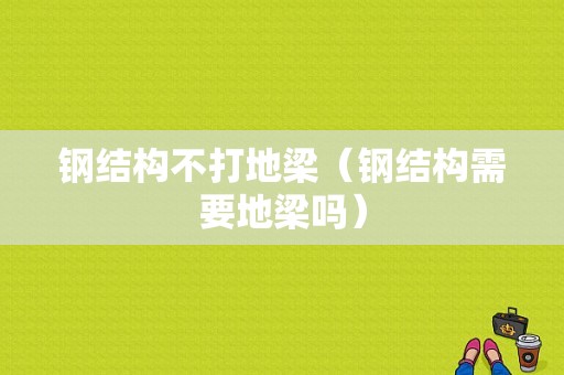 钢结构不打地梁（钢结构需要地梁吗）