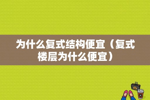 为什么复式结构便宜（复式楼层为什么便宜）