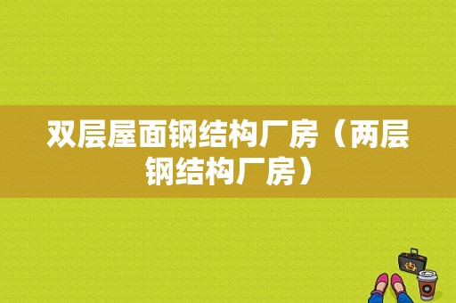 双层屋面钢结构厂房（两层钢结构厂房）