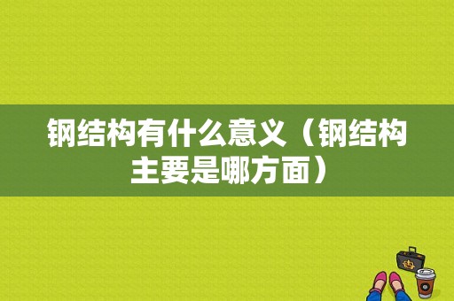 钢结构有什么意义（钢结构主要是哪方面）