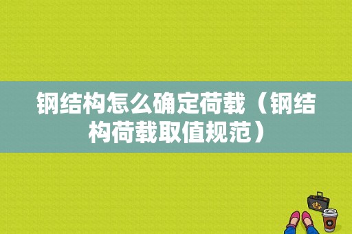 钢结构怎么确定荷载（钢结构荷载取值规范）