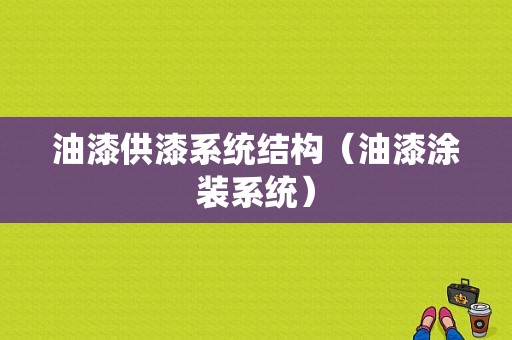 油漆供漆系统结构（油漆涂装系统）