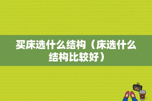 买床选什么结构（床选什么结构比较好）