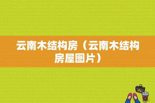 云南木结构房（云南木结构房屋图片）