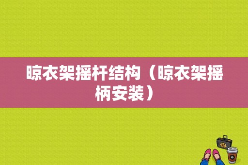 晾衣架摇杆结构（晾衣架摇柄安装）