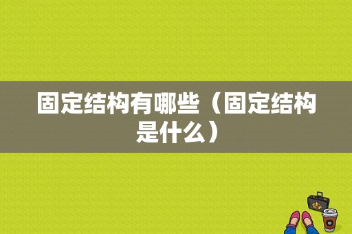 固定结构有哪些（固定结构是什么）