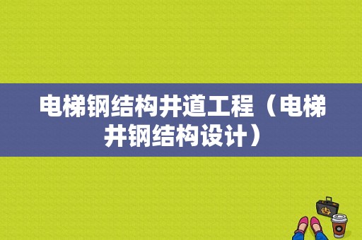 电梯钢结构井道工程（电梯井钢结构设计）