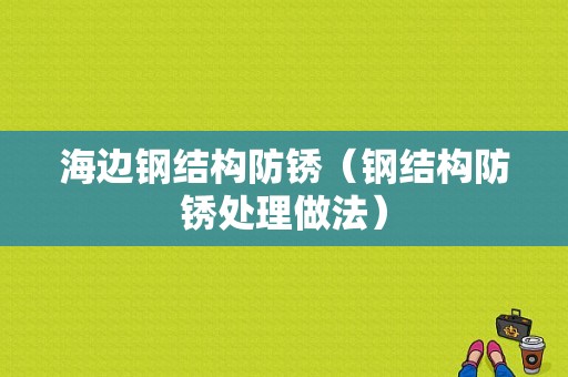 海边钢结构防锈（钢结构防锈处理做法）