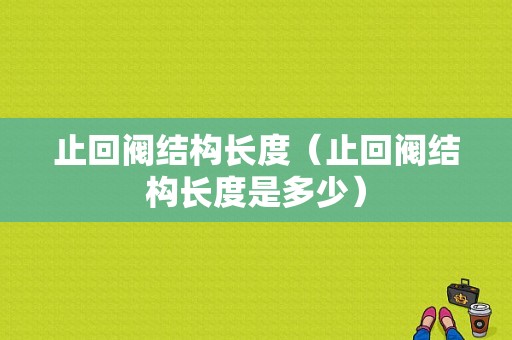 止回阀结构长度（止回阀结构长度是多少）