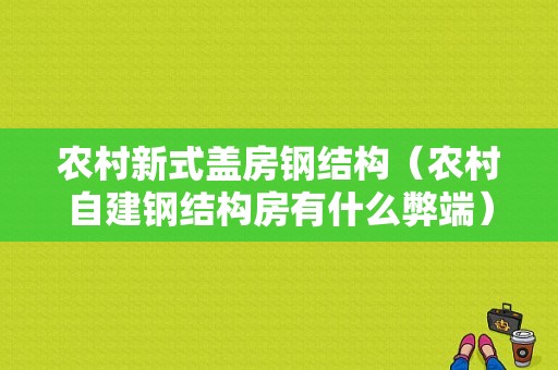 农村新式盖房钢结构（农村自建钢结构房有什么弊端）