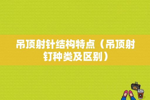 吊顶射针结构特点（吊顶射钉种类及区别）