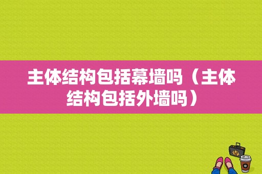 主体结构包括幕墙吗（主体结构包括外墙吗）