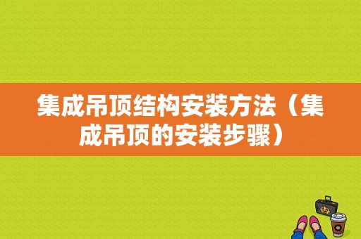 集成吊顶结构安装方法（集成吊顶的安装步骤）