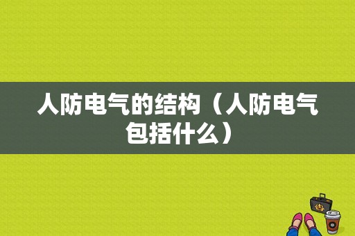 人防电气的结构（人防电气包括什么）