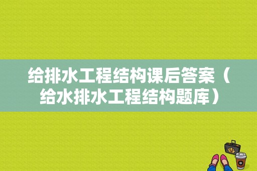 给排水工程结构课后答案（给水排水工程结构题库）