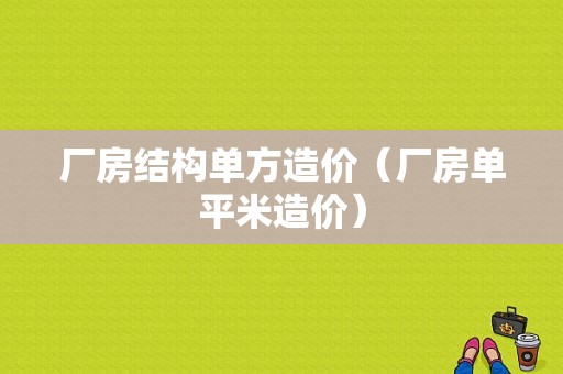 厂房结构单方造价（厂房单平米造价）