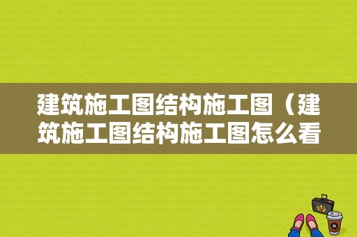 建筑施工图结构施工图（建筑施工图结构施工图怎么看）