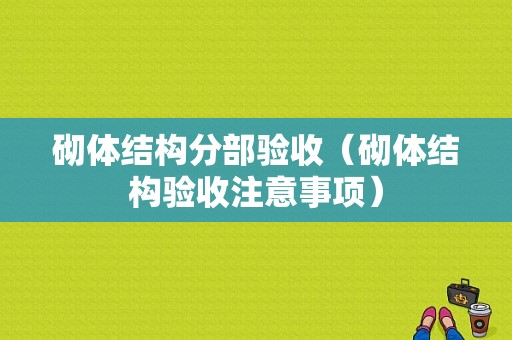 砌体结构分部验收（砌体结构验收注意事项）