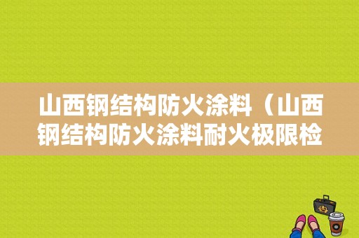 山西钢结构防火涂料（山西钢结构防火涂料耐火极限检测机构）