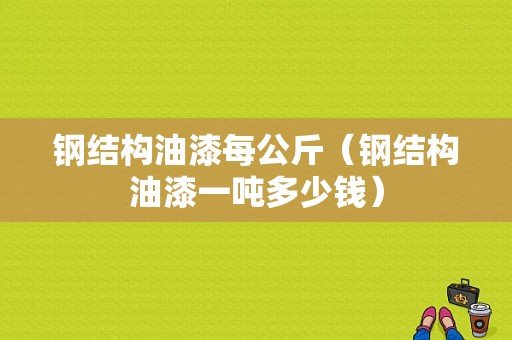 钢结构油漆每公斤（钢结构油漆一吨多少钱）