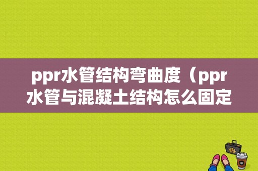 ppr水管结构弯曲度（ppr水管与混凝土结构怎么固定）