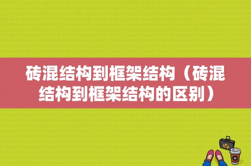 砖混结构到框架结构（砖混结构到框架结构的区别）