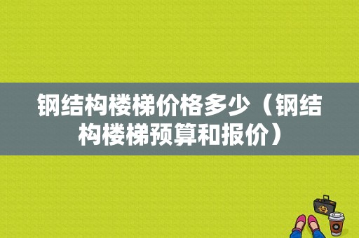 钢结构楼梯价格多少（钢结构楼梯预算和报价）