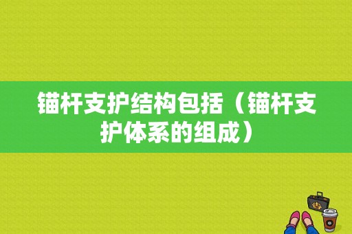 锚杆支护结构包括（锚杆支护体系的组成）