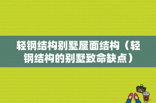 轻钢结构别墅屋面结构（轻钢结构的别墅致命缺点）