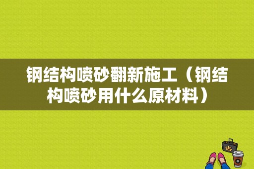 钢结构喷砂翻新施工（钢结构喷砂用什么原材料）