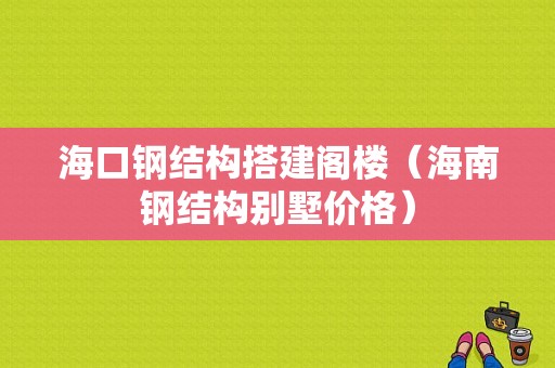 海口钢结构搭建阁楼（海南钢结构别墅价格）